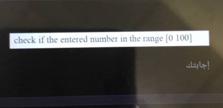 check if the entered number in the range [0 100]
إجابتك
