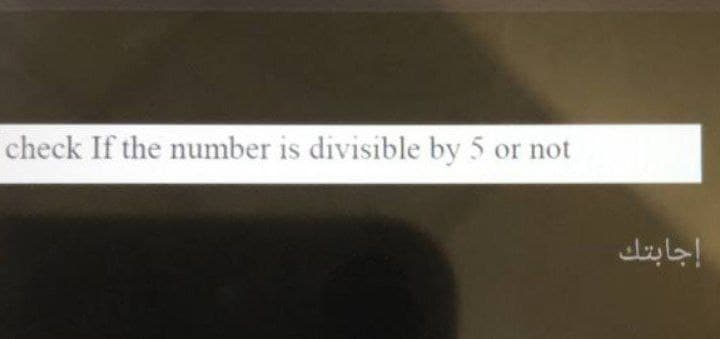 check If the number is divisible by 5 or not
إجابتك

