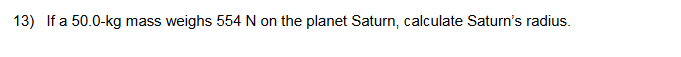 13) If a 50.0-kg mass
weighs 554 N on the planet Saturn, calculate Saturn's radius.
