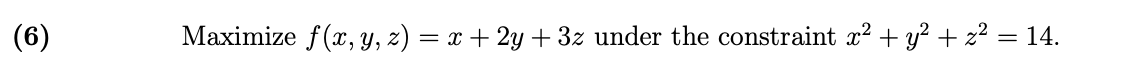 (6)
Maximize f(x, y, z) = x + 2y + 3z under the constraint x? + y? + z² = 14.
%3D
