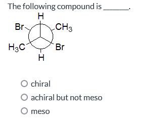 The following compound is
H
Br-
H3C
H
CH3
Br
O chiral
O achiral but not meso
O meso