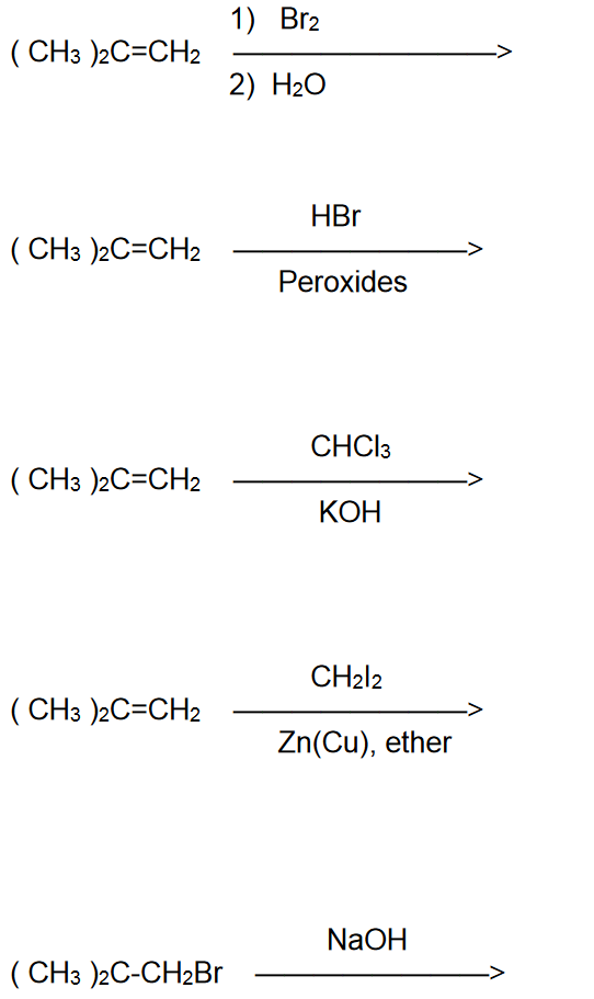 (CH3)2C=CH2
(CH3)2C=CH2
(CH3)2C=CH2
(CH3)2C=CH2
(CH3)2C-CH2Br
1) Br2
2) H₂O
HBr
Peroxides
CHCl3
KOH
CH212
Zn(Cu), ether
NaOH