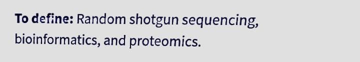 To define: Random shotgun sequencing,
bioinformatics, and proteomics.
