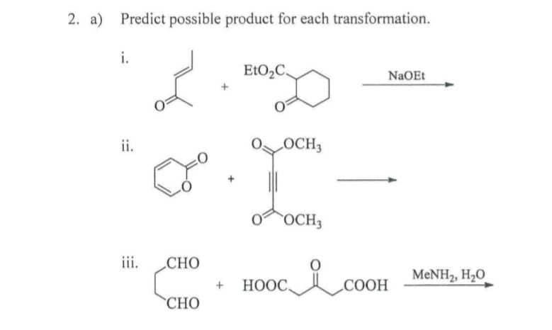 2. a) Predict possible product for each transformation.
i.
E1O2C.
NaOEt
ii.
OCH3
OCH3
ii.
CHO
MENH2, H20
+ НOОC.
СООН
CHO
