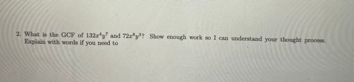 2. What is the GCF of 132x y and 72x°y? Show enough work so I can understand your thought process.
Explain with words if you need to
