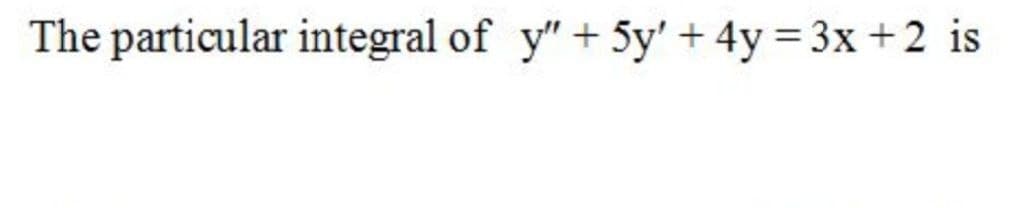 The particular integral of y" + 5y' + 4y = 3x +2 is
