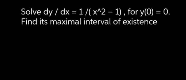 Solve dy / dx = 1/( x^2 – 1) , for y(0) = 0.
Find its maximal interval of existence
-

