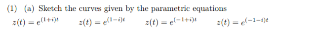 (1) (a) Sketch the curves given by the parametric equations
z(t) = e(1+i)t
z(t) = e(1-i)t
z(t) = e(-1+i)t
z(t) = e(-1-i)t
