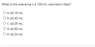 What is the tolerance na 100-ml volumetric flask?
O a. ±0.16 ml
O b. +0.40 mL
OC. 10.05 mL
d. ±0.60 ml
O e. +0.24 mL

