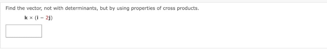 Find the vector, not with determinants, but by using properties of cross products.
k x (i – 2j)
