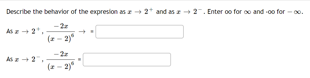 Describe the behavior of the expresion as → 2+ and as x → 2-. Enter oo for o and -0o for – x∞.
- 2x
As x → 2
%3D
(т — 2)°
- 2x
As x → 2-
(ӕ — 2)°
