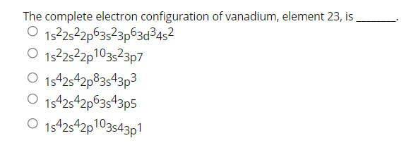 The complete electron configuration of vanadium, element 23, is
O 15252p63s23p63d³452
O 152522p103s23p7
O 1s42542p83s43p3
O 1s42542p63s43p5
O 1s42s42p103543p1
