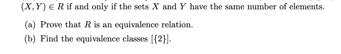 (X,Y) E R if and only if the sets X and Y have the same number of elements.
(a) Prove that R is an equivalence relation.
(b) Find the equivalence classes [{2}].
