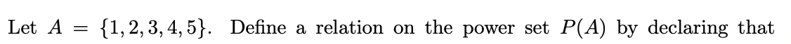 Let A
{1,2, 3, 4, 5}. Define a relation on the power set P(A) by declaring that
