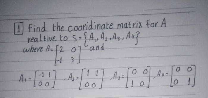I find the cooridinate matrix for A.
vealtive to S=SA, A, ,Az, Au?
wheve A= [2 o
and
0.
00

