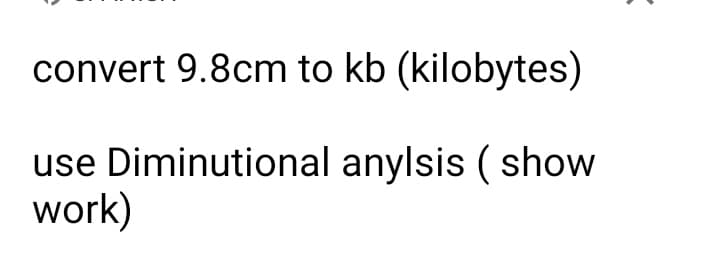 convert 9.8cm to kb (kilobytes)
use Diminutional anylsis ( show
work)
