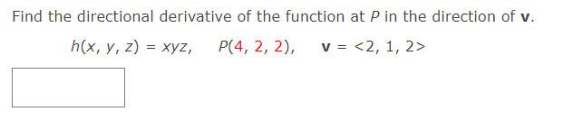 Find the directional derivative of the function at P in the direction of v.
h(x, у, 2) %3D хуz,
P(4, 2, 2),
v = <2, 1, 2>
