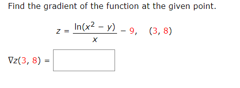 Find the gradient of the function at the given point.
In(x2 - у) - 9, (3, 8)
Z =
Vz(3, 8) =
