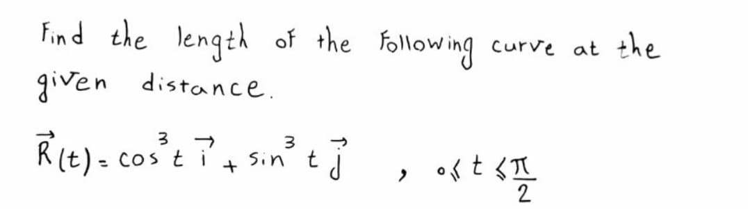 Find the length of the following curve at the
given distance.
Rie)- cos'e ?, sin?
+ Sin ti
- COs t i
2
