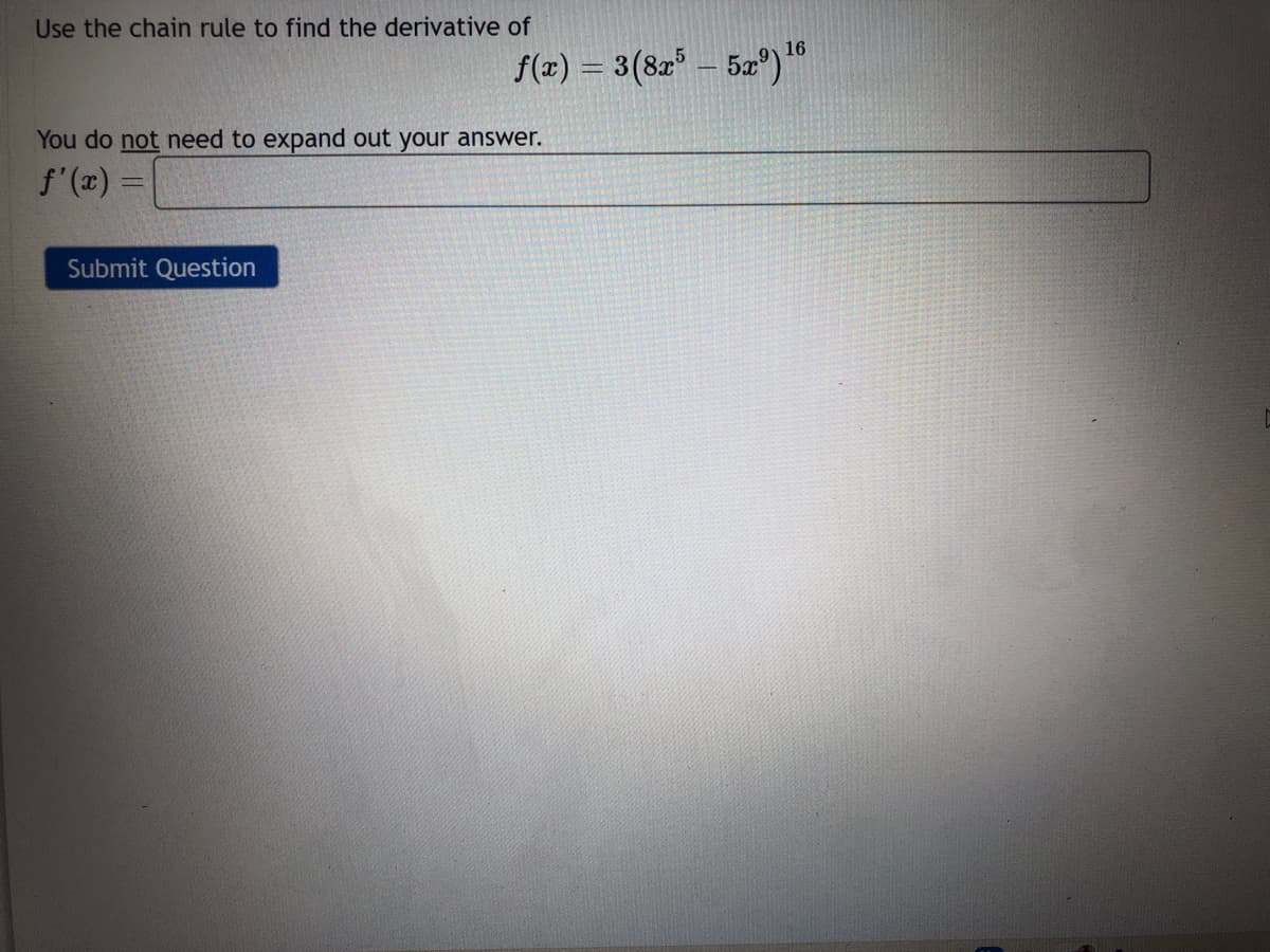 Use the chain rule to find the derivative of
16
f(z) = 3(8r" - 5z )"
You do not need to expand out your answer.
f'(#) =
%3D
Submit Question
