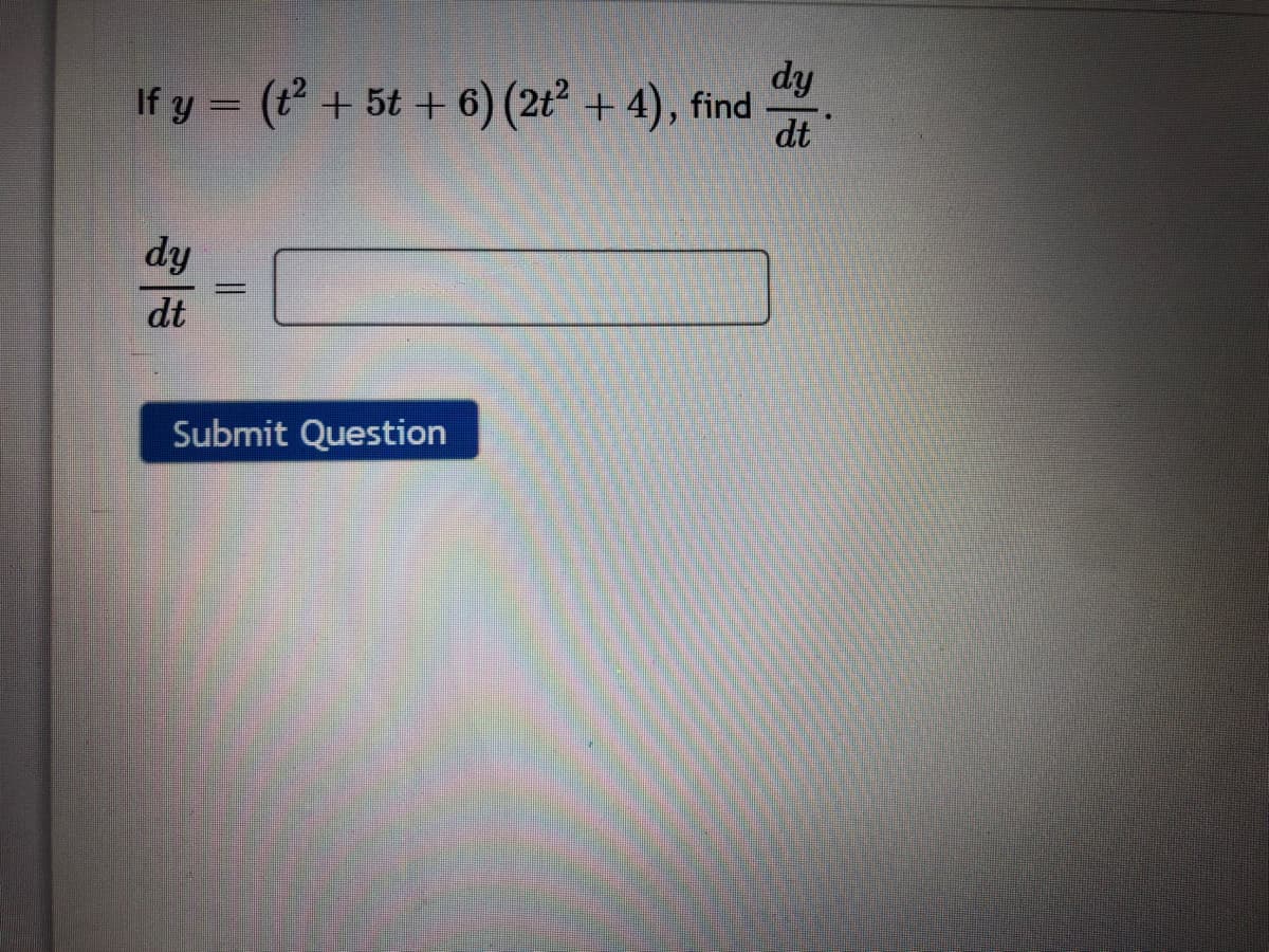 dy
If y = (t + 5t + 6) (2t² + 4), f
dt
dy
dt
Submit Question
