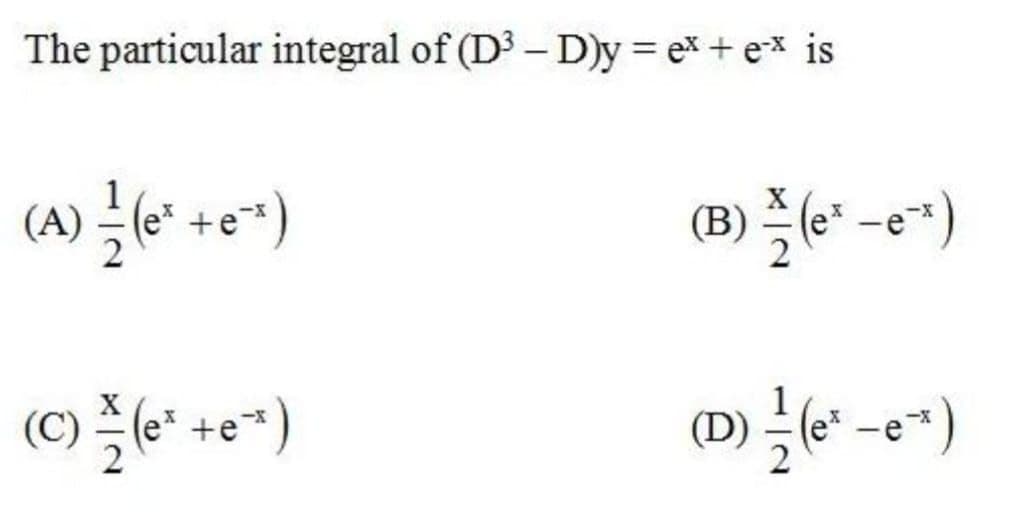 The particular integral of (D3 – D)y = ex+ex is
(A) –e* +e*)
(B) le" -e*)
(C) e* +e*)
(D) e* -e*)
