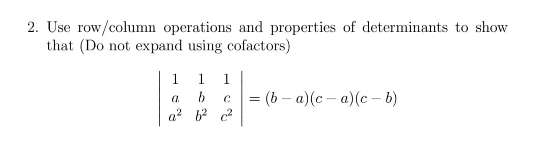 2. Use row/column operations and properties of determinants to show
that (Do not expand using cofactors)
1
1
1
= (b – a)(c – a)(c – 6)
а
C
%3D
a? 62 c2
