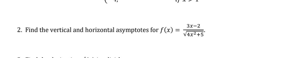 Зх-2
2. Find the vertical and horizontal asymptotes for f (x) =
V4x2+5'
