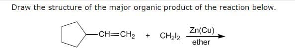Draw the structure of the major organic product of the reaction below.
-CH=CH₂
+ CH₂12
Zn(Cu)
ether