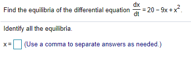 dx
Find the equilibria of the differential equation = 20 - 9x +x?.
dt
Identify all the equilibria.
(Use a comma to separate answers as needed.)
