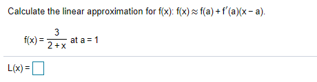 Calculate the linear approximation for f(x): f(x) × f(a) + f'(a)(x- a).
3
at a = 1
f(x) =
2+x
L(x) =
