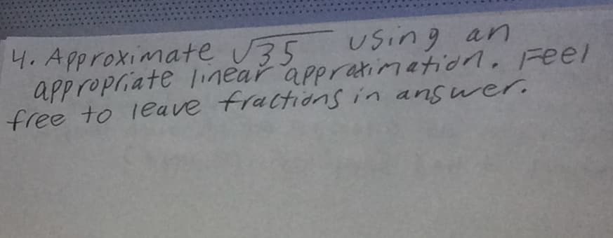 4. Approximate U35
appropriate linear appratim ation, Feel
free to leave fractions in answer.
Using an
