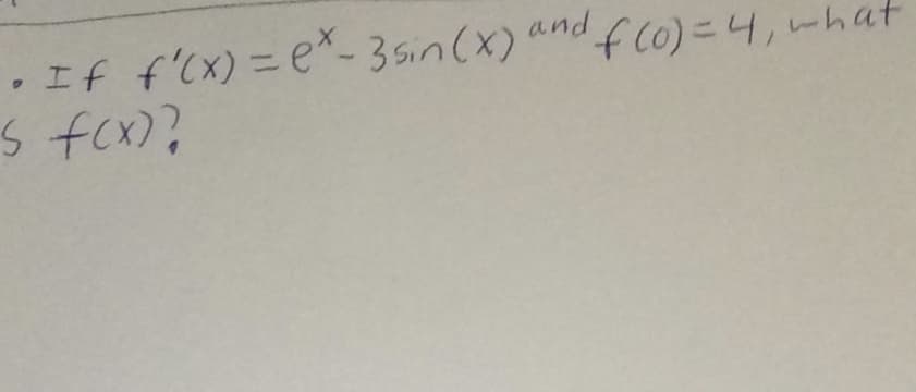 •If f'(x)= e-3 sin (x) and f (0)=4,what
s fcx)?
