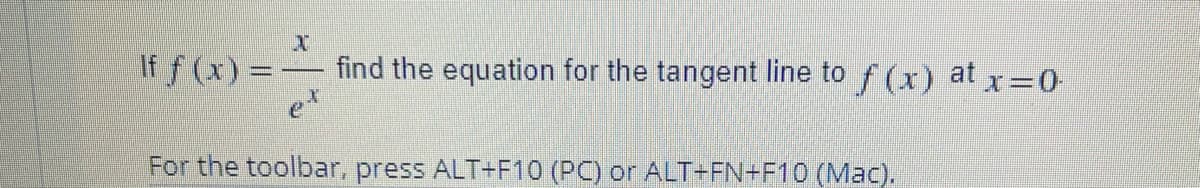 If f (x) = find the equation for the tangent line to f (x) at x=0
For the toolbar, press ALT+F10 (PC) or ALT+FN+F10 (Mac).
