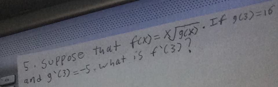 5.If 903)=16
5.SUPpose that fex)= X]gcx)
and g C3)=-5.what is f'(3)?
