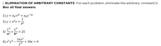 I. ELIMINATION OF ARBITRARY CONSTANTS. For each problem, eliminate the arbitrary constant/s.
Box all final answers.
1) y = ₁² +₂e
1
2) y = x+
x²y²
3) +
a²b²
4) x³y²
25
-Sr
16x²
+30c = 0