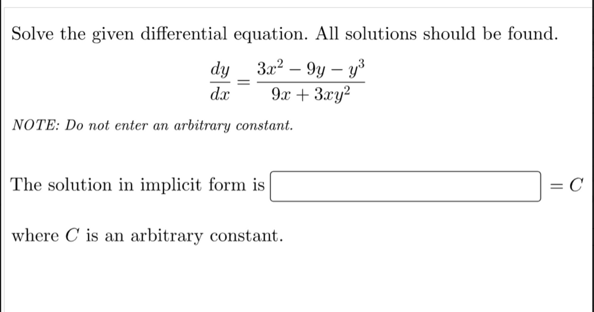 Solve the given differential
equation. All solutions should be found.
3x² - 9y - y³
9x + 3xy²
dy
dax
NOTE: Do not enter an arbitrary constant.
The solution in implicit form is
where C is an arbitrary constant.
= C
