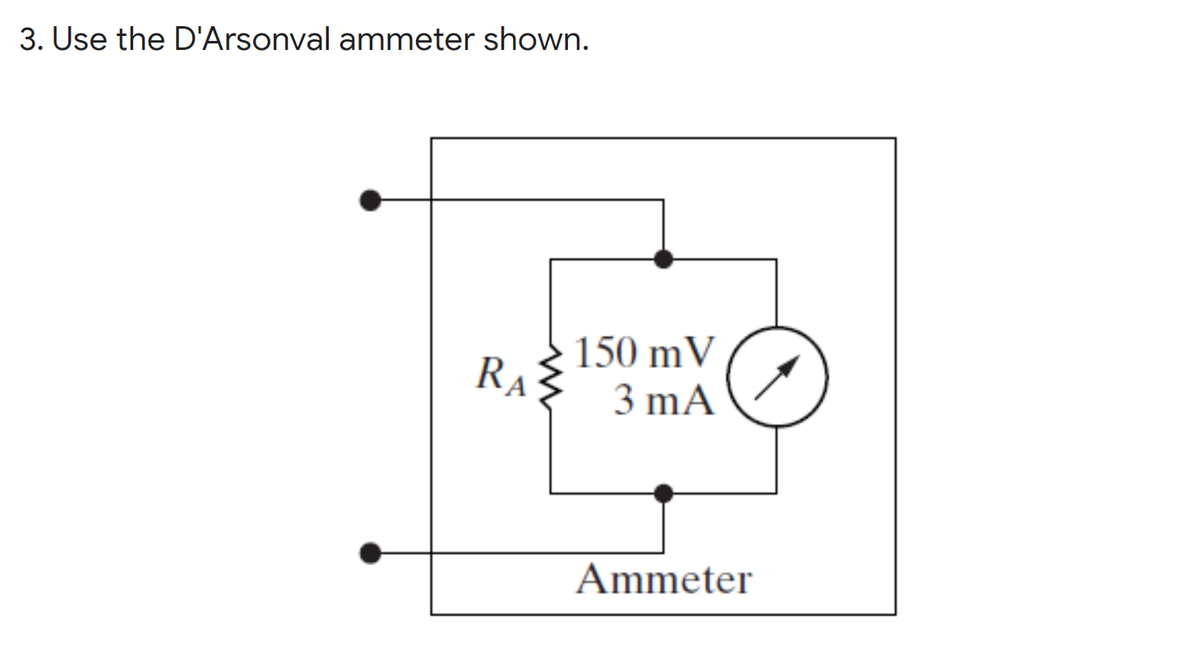 3. Use the D'Arsonval ammeter shown.
150 mV
RA
3 mA
Ammeter
