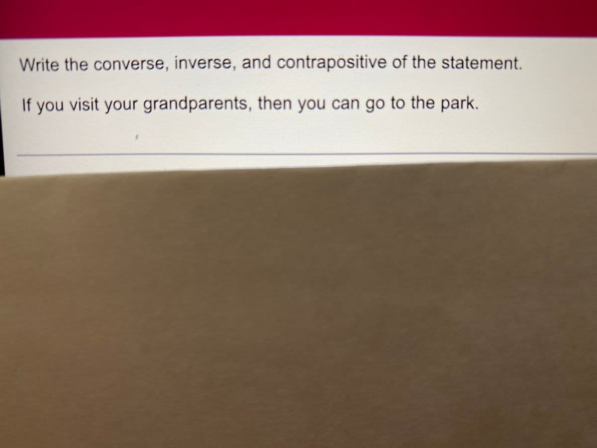 Write the converse, inverse, and contrapositive of the statement.
If you visit your grandparents, then you can go to the park.