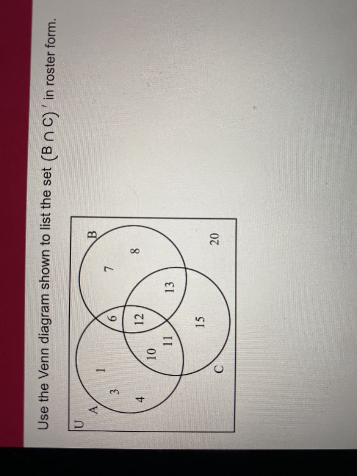 A
4
3
Use the Venn diagram shown to list the set (BC)' in roster form.
U
B
1
6
7
12
C
10
11
15
8
13
20