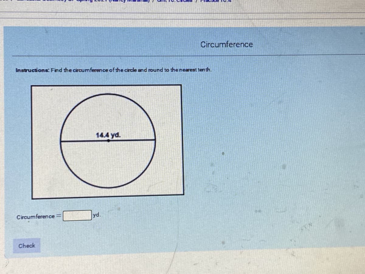 Circumference
Instructions: Find the circumference of the circle and round to the nearest tenth.
14.4 yd.
Circumference
yd.
Check
