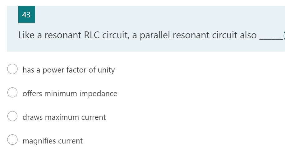 43
Like a resonant RLC circuit, a parallel resonant circuit also
has a power factor of unity
O offers minimum impedance
O draws maximum current
magnifies current