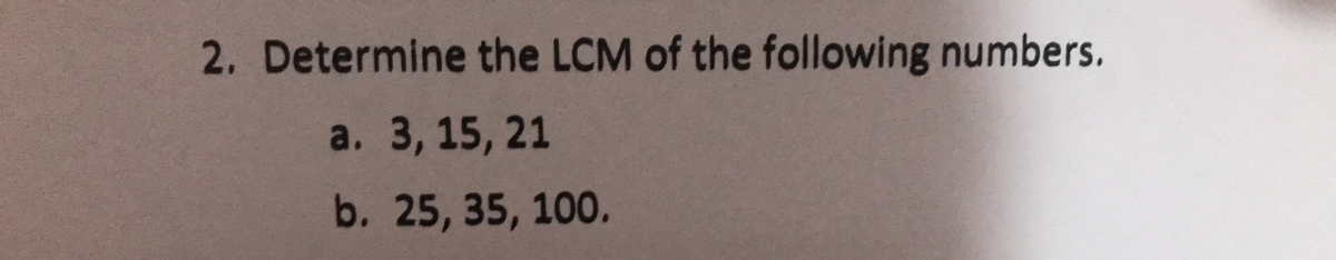 2. Determine the LCM of the following numbers.
a. 3, 15, 21
b. 25, 35, 100.
