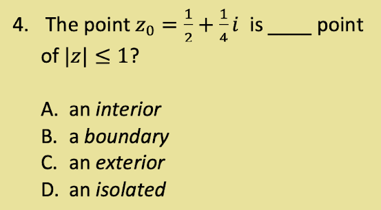 4. The point Zo
of |Z| ≤ 1?
A. an interior
B. a boundary
C. an exterior
D. an isolated
+
+|+
2 4
i is
point