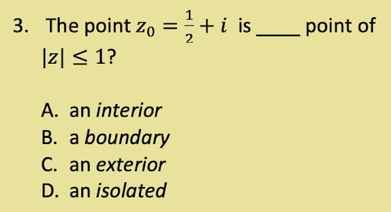 3. The point Zo
|z| ≤ 1?
A. an interior
B. a boundary
C. an exterior
D. an isolated
¹ + i is
2
point of