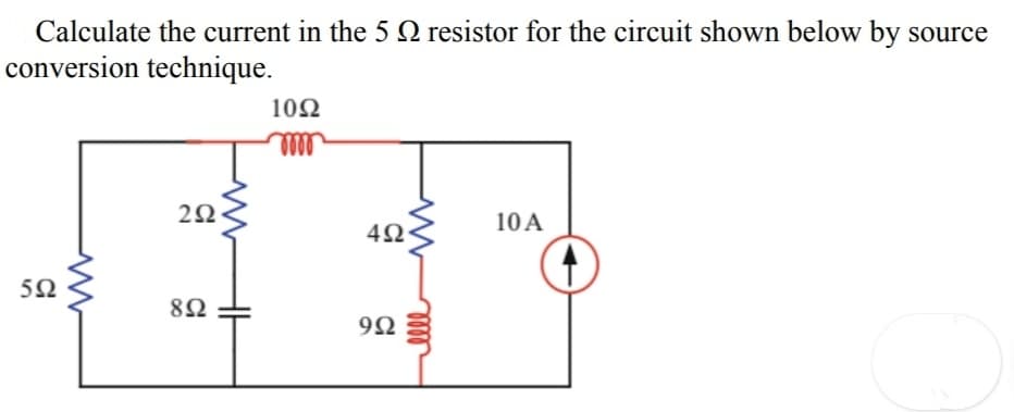 Calculate the current in the 5 № resistor for the circuit shown below by source
conversion technique.
5Ω
2Ω
8Ω
4
10Ω
0000
4Ω
9Ω
10 Α