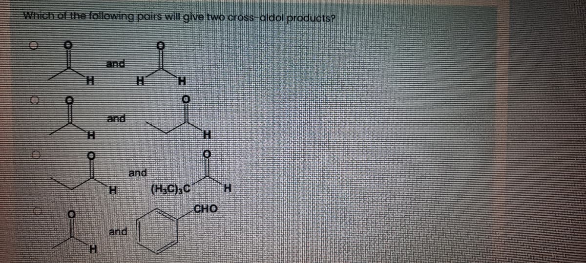 Which of the following pars will give two cross-aldol products?
and
and
and
(HC)C
CHO
and
