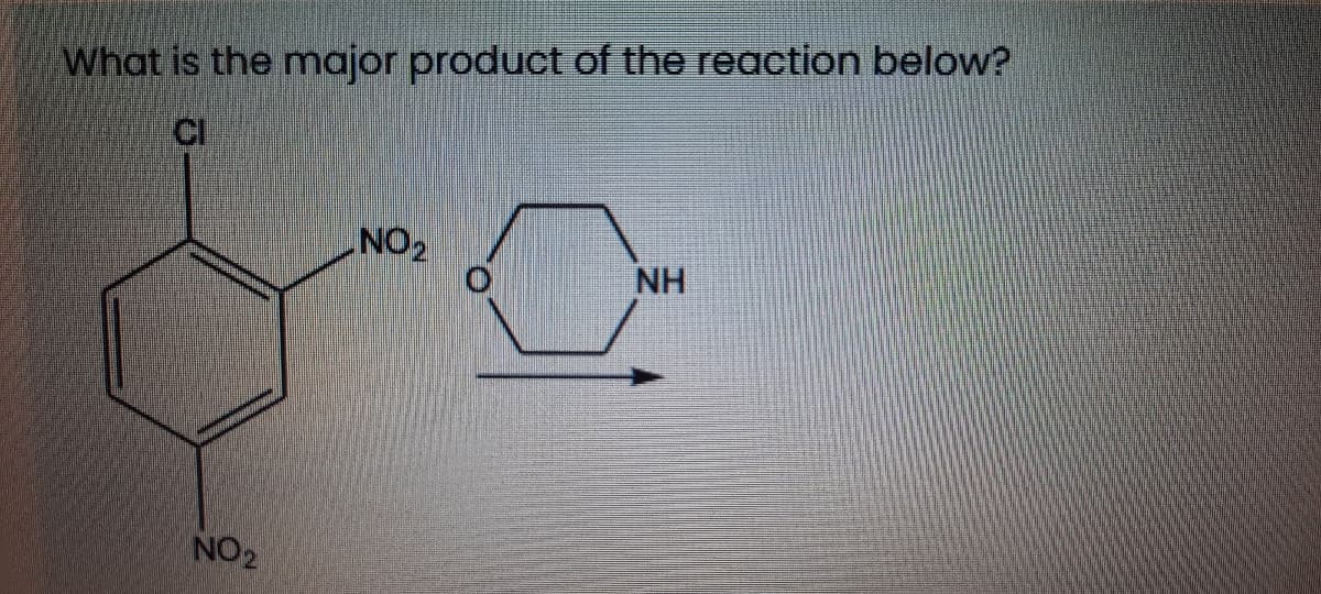 What is the major product of the reaction below?
CI
NO2
NH
NO2
