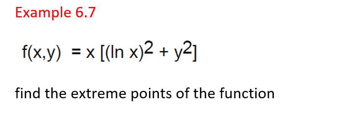 Example 6.7
f(x,y) = x [(In x)2 + y2]
find the extreme points of the function
