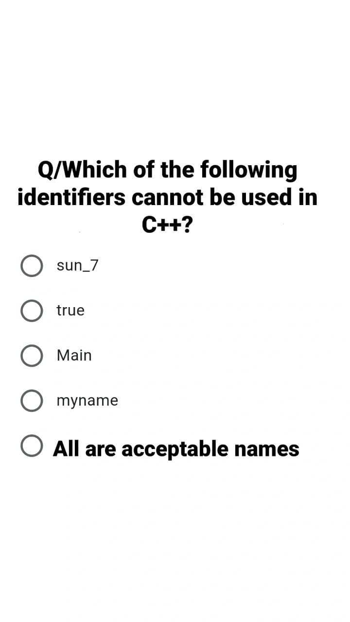 Q/Which of the following
identifiers cannot be used in
C++?
sun_7
true
Main
myname
O All are acceptable names
